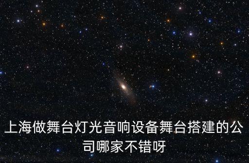 上海做舞臺燈光音響設備舞臺搭建的公司哪家不錯呀