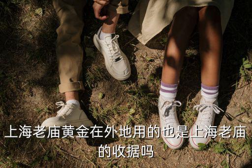 上海老廟黃金在外地用的也是上海老廟的收據嗎