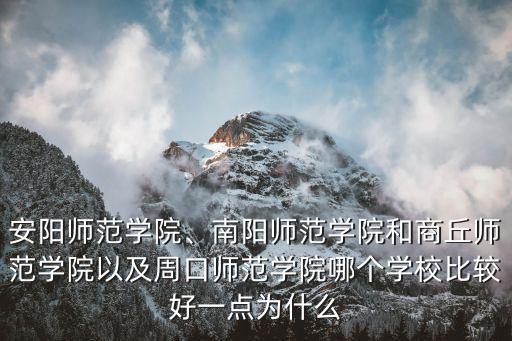 安陽師范學院、南陽師范學院和商丘師范學院以及周口師范學院哪個學校比較好一點為什么