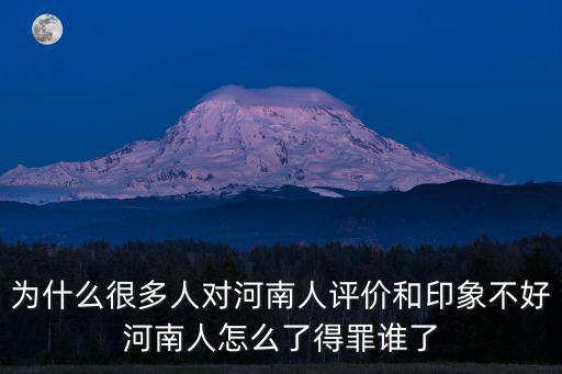 為什么很多人對河南人評價和印象不好河南人怎么了得罪誰了