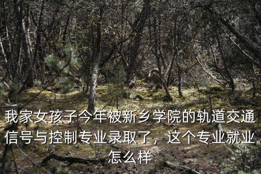 我家女孩子今年被新鄉學院的軌道交通信號與控制專業錄取了，這個專業就業怎么樣