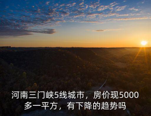 三門峽房價一般多少一平方,房價現(xiàn)5000多一平方