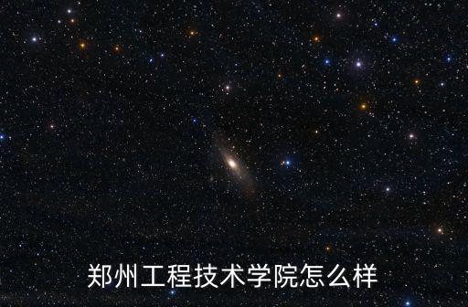 鄭州工程技術學院怎么樣