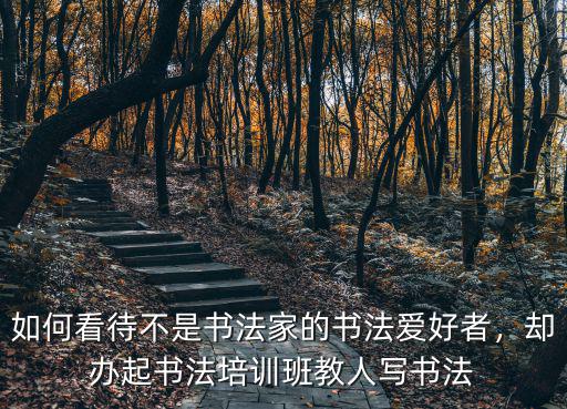 如何看待不是書(shū)法家的書(shū)法愛(ài)好者，卻辦起書(shū)法培訓(xùn)班教人寫(xiě)書(shū)法