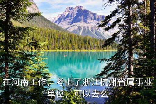 在河南工作，考上了浙江杭州省屬事業(yè)單位，可以去么