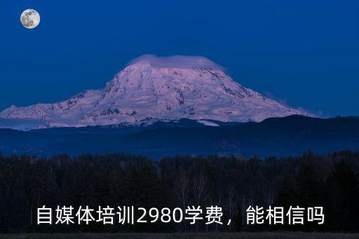 自媒體培訓(xùn)2980學(xué)費(fèi)，能相信嗎