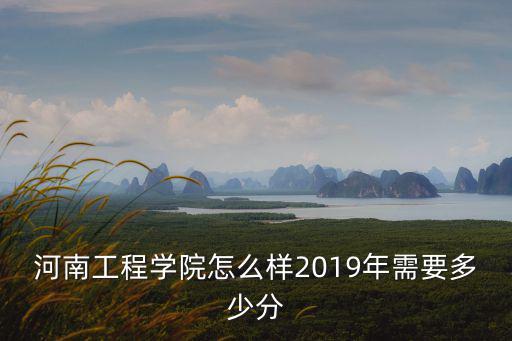 河南工程學院怎么樣2019年需要多少分