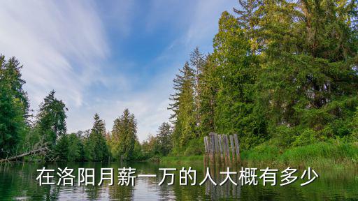 在洛陽月薪一萬的人大概有多少