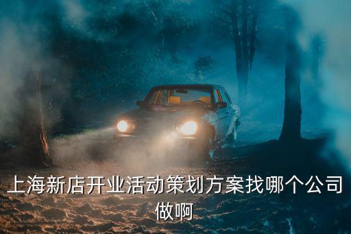 上海新店開業活動策劃方案找哪個公司做啊