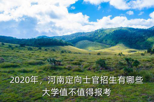 2020年，河南定向士官招生有哪些大學值不值得報考