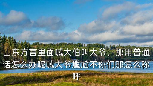 河南喊伯伯方言怎么叫,山東方言里面喊大伯叫大爺