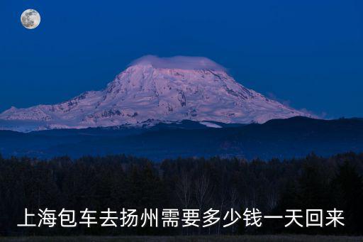 上海包車去揚州需要多少錢一天回來