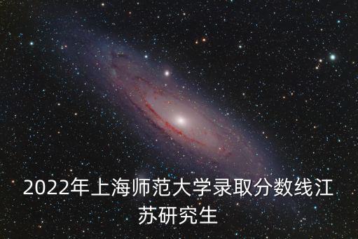 2022年上海師范大學(xué)錄取分?jǐn)?shù)線江蘇研究生