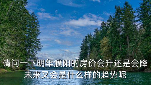 請問一下明年濮陽的房價會升還是會降未來又會是什么樣的趨勢呢