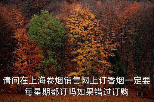 請問在上海卷煙銷售網上訂香煙一定要每星期都訂嗎如果錯過訂購