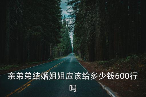 河南弟弟結婚姐姐出多少禮金,親弟弟結婚姐姐應該給多少錢