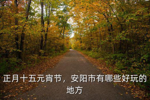 河南 正月十五哪里最好玩,正月十五元宵節(jié)