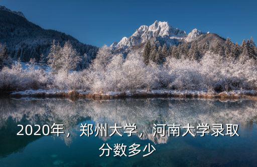 2020年，鄭州大學(xué)，河南大學(xué)錄取分?jǐn)?shù)多少