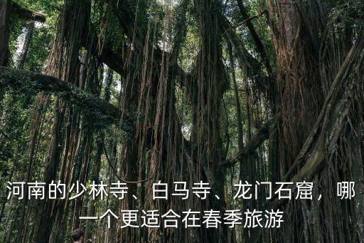 河南的少林寺、白馬寺、龍門石窟，哪一個更適合在春季旅游