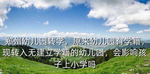 鄭州幼兒園轉(zhuǎn)學(xué)，原來幼兒園有學(xué)籍，現(xiàn)轉(zhuǎn)入無建立學(xué)籍的幼兒園，會影響孩子上小學(xué)嗎