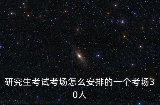 研究生考試考場怎么安排的一個考場30人