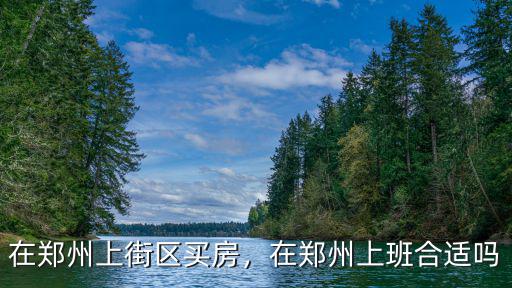 鄭州上街區(qū)多少人口,鄭州市上街區(qū)的房價還會漲嗎