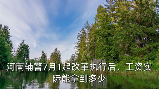 河南輔警7月1起改革執行后，工資實際能拿到多少