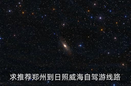 求推薦鄭州到日照威海自駕游線路