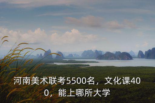 河南美術(shù)聯(lián)考5500名，文化課400，能上哪所大學(xué)