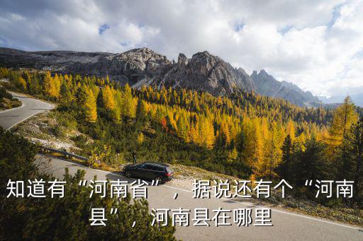 知道有“河南省”，據(jù)說還有個“河南縣”，河南縣在哪里