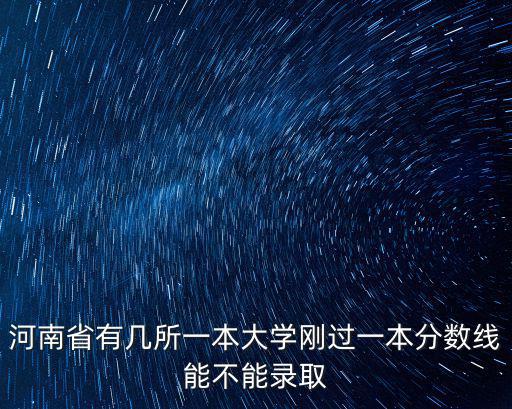 河南省有幾所一本大學(xué)剛過(guò)一本分?jǐn)?shù)線能不能錄取