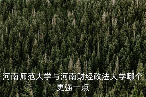 河南師范大學與河南財經政法大學哪個更強一點