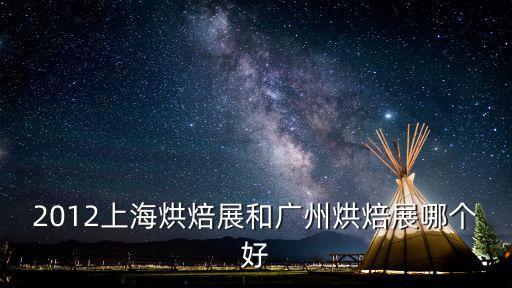 2012上海烘焙展和廣州烘焙展哪個好