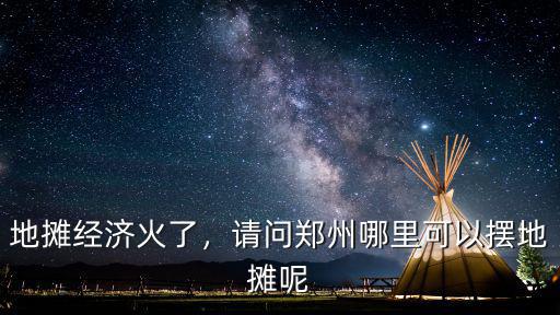 地攤經濟火了，請問鄭州哪里可以擺地攤呢