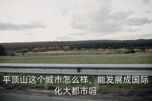 平頂山這個城市怎么樣，能發(fā)展成國際化大都市嗎