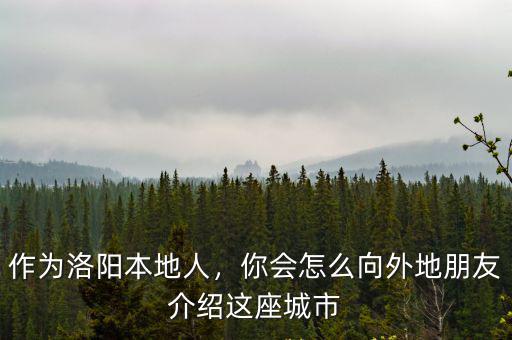 怎么給外地人介紹洛陽,很想知道外地人知道洛陽嗎