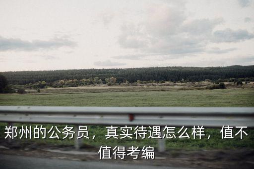 鄭州的公務員，真實待遇怎么樣，值不值得考編