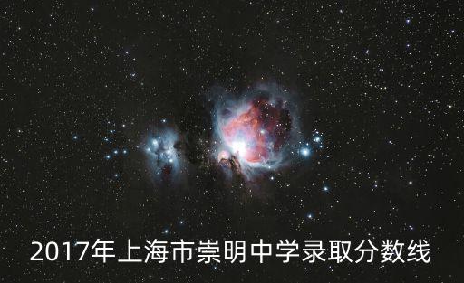 上海市崇明中學，2017年上海市崇明中學錄取分數線