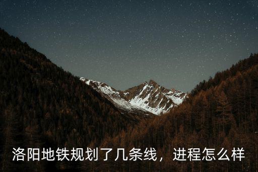 洛陽地鐵規(guī)劃了幾條線，進(jìn)程怎么樣
