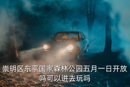 崇明區東平國家森林公園五月一日開放嗎可以進去玩嗎