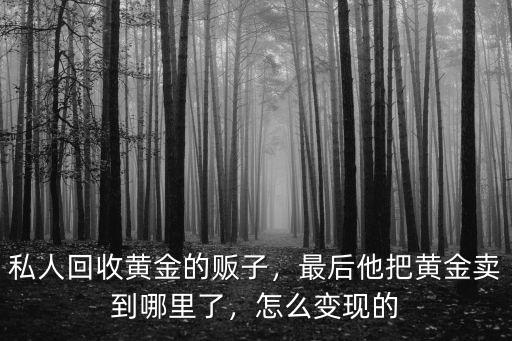 鄭州黃金回收賣到哪里,最后他把黃金賣到哪里了
