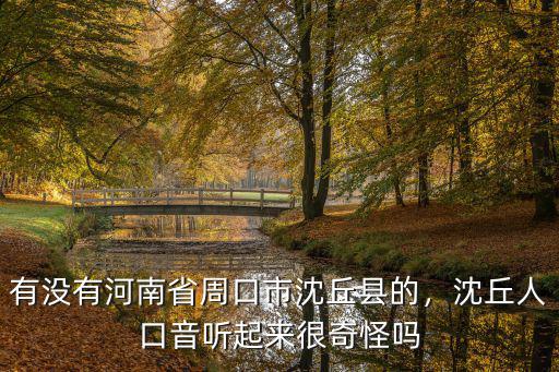 周口沈丘人怎么樣,沈丘人口音聽起來很奇怪嗎