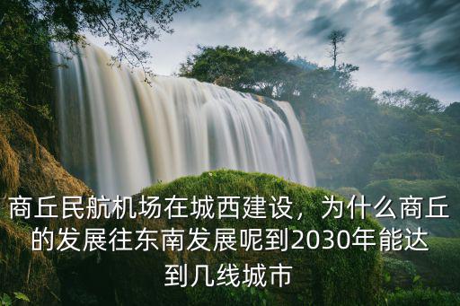 商丘民航機場在城西建設，為什么商丘的發展往東南發展呢到2030年能達到幾線城市