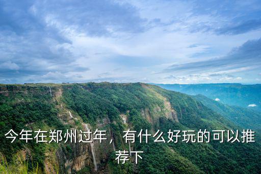 過年鄭州哪里最好玩的地方,今年在鄭州過年