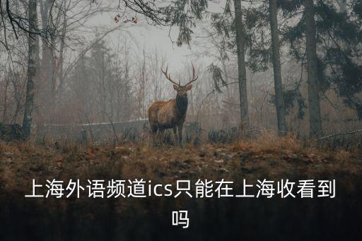 上海外語頻道ics只能在上海收看到嗎