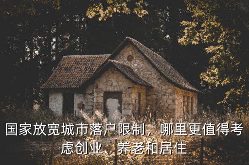 國家放寬城市落戶限制，哪里更值得考慮創業、養老和居住