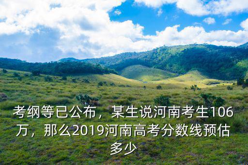 考綱等已公布，某生說河南考生106萬，那么2019河南高考分數線預估多少