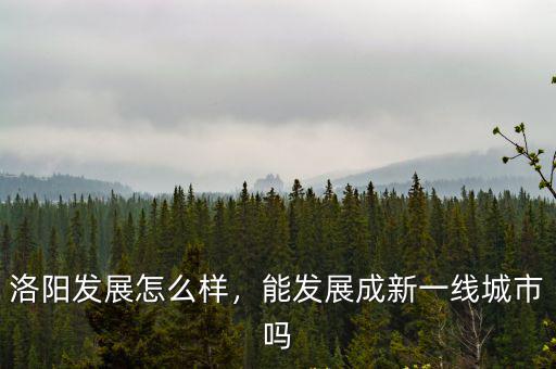 洛陽發展怎么樣，能發展成新一線城市嗎