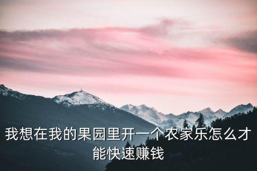 我想在我的果園里開一個農家樂怎么才能快速賺錢