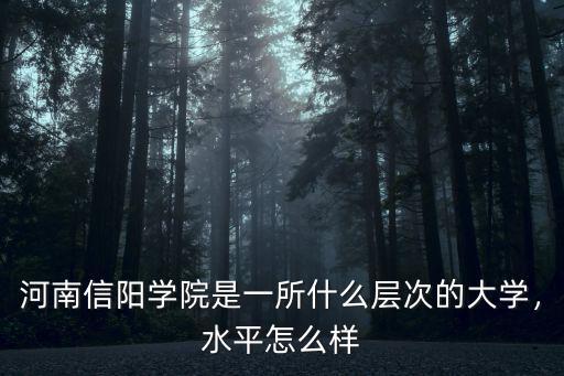 河南信陽學院是一所什么層次的大學，水平怎么樣